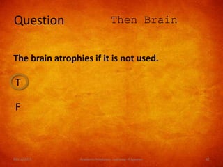 T
F
Question Then Brain
The brain atrophies if it is not used.
REV. 6/2018 Academic Readiness- Learning--R Speener 41
 