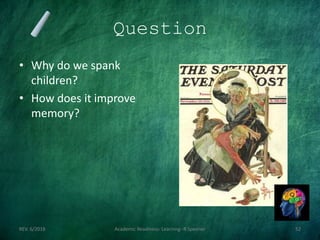Question
• Why do we spank
children?
• How does it improve
memory?
REV. 6/2018 Academic Readiness- Learning--R Speener 52
 
