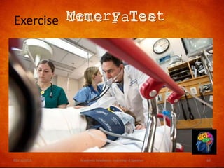 Exercise
1. There are four people in
the picture?
2. The patient had a blood
pressure cuff on?
3. The patient had a neck
brace on?
4. The patient has an I V?
5. The patient is male?
6. The time is 2:14?
7. The doctor has a name
badge on?
REV. 6/2018 Academic Readiness- Learning--R Speener 64
T
T
F
T
T
F
F
Memory TestTrue False
 