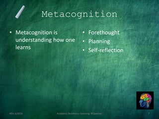 Metacognition
• Metacognition is
understanding how one
learns
• Forethought
• Planning
• Self-reflection
REV. 6/2018 Academic Readiness- Learning--R Speener 7
 