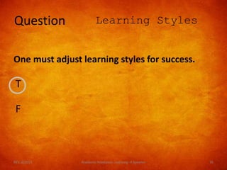 T
F
Question Learning Styles
One must adjust learning styles for success.
REV. 6/2018 Academic Readiness- Learning--R Speener 76
 