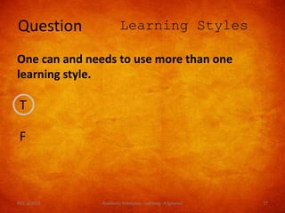 T
F
Question Learning Styles
One can and needs to use more than one
learning style.
REV. 6/2018 Academic Readiness- Learning--R Speener 77
 
