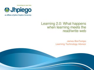 Learning 2.0: What happens when learning meets the read/write web James BonTempo Learning Technology Advisor 