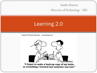 Santha Kumar
      Director of Technology - ISD



Learning 2.0
 