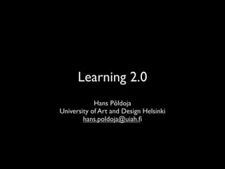 Learning 2.0
            Hans Põldoja
University of Art and Design Helsinki
        hans.poldoja@uiah.ﬁ