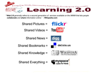 “ Web 2.0  generally refers to a second generation of  services available on the WWW that lets people    collaborate  and  share  information online .”  -  Wikipedia.com Shared Videos =   Shared Pictures = Shared Knowledge =   Shared Bookmarks = Shared News = Shared Everything =  