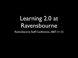 Learning 2.0 at
    Ravensbourne
Ravensbourne Staff Conference, 2007-11-12
