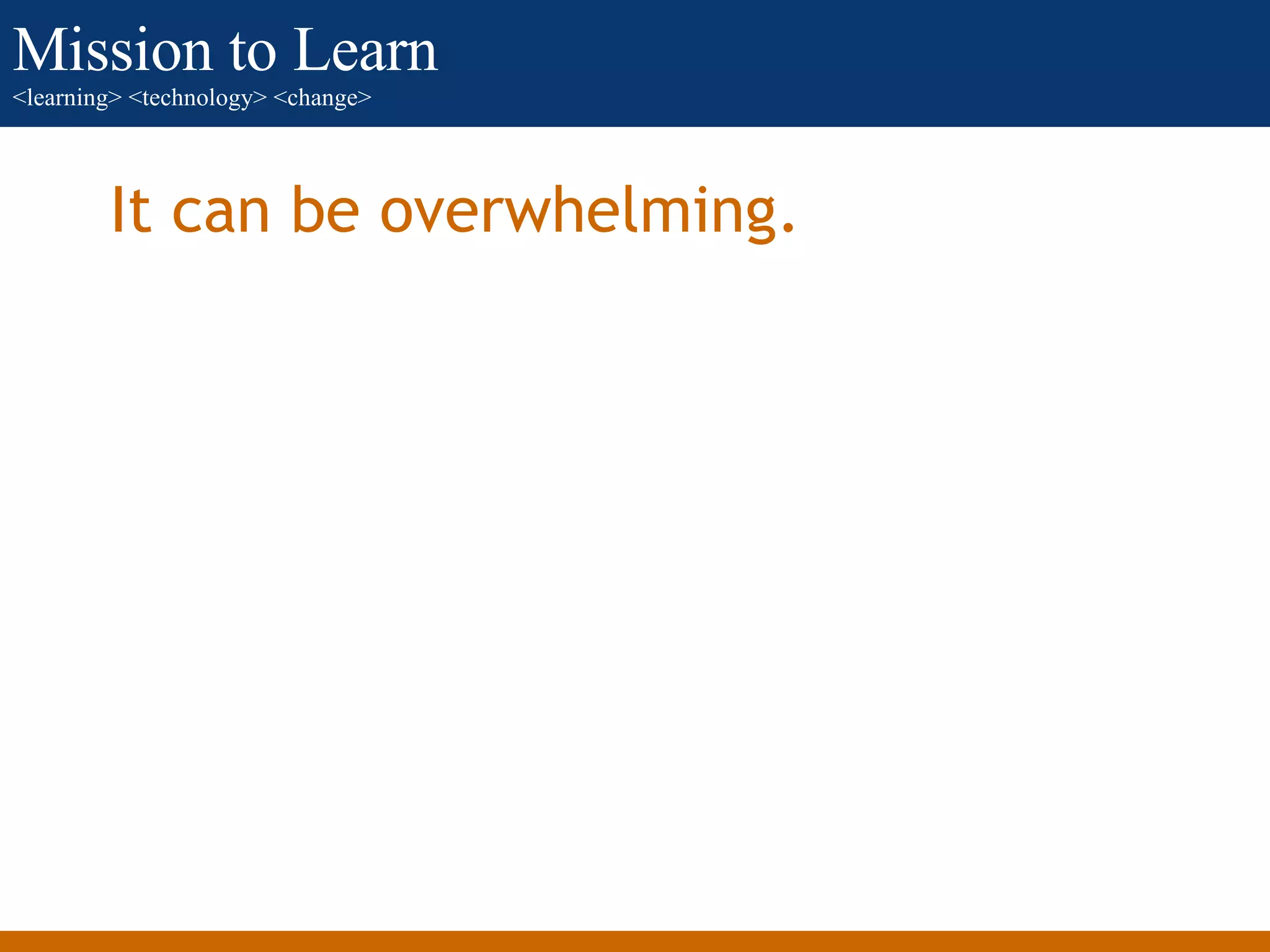 It can be overwhelming. 