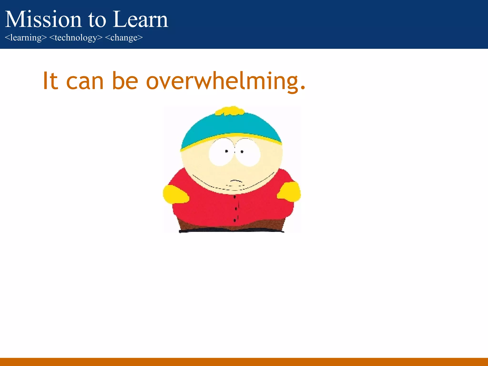 It can be overwhelming. 