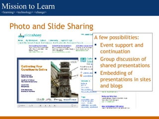 Photo and Slide Sharing <ul><li>A few possibilities: </li></ul><ul><li>Event support and continuation </li></ul><ul><li>Gr...