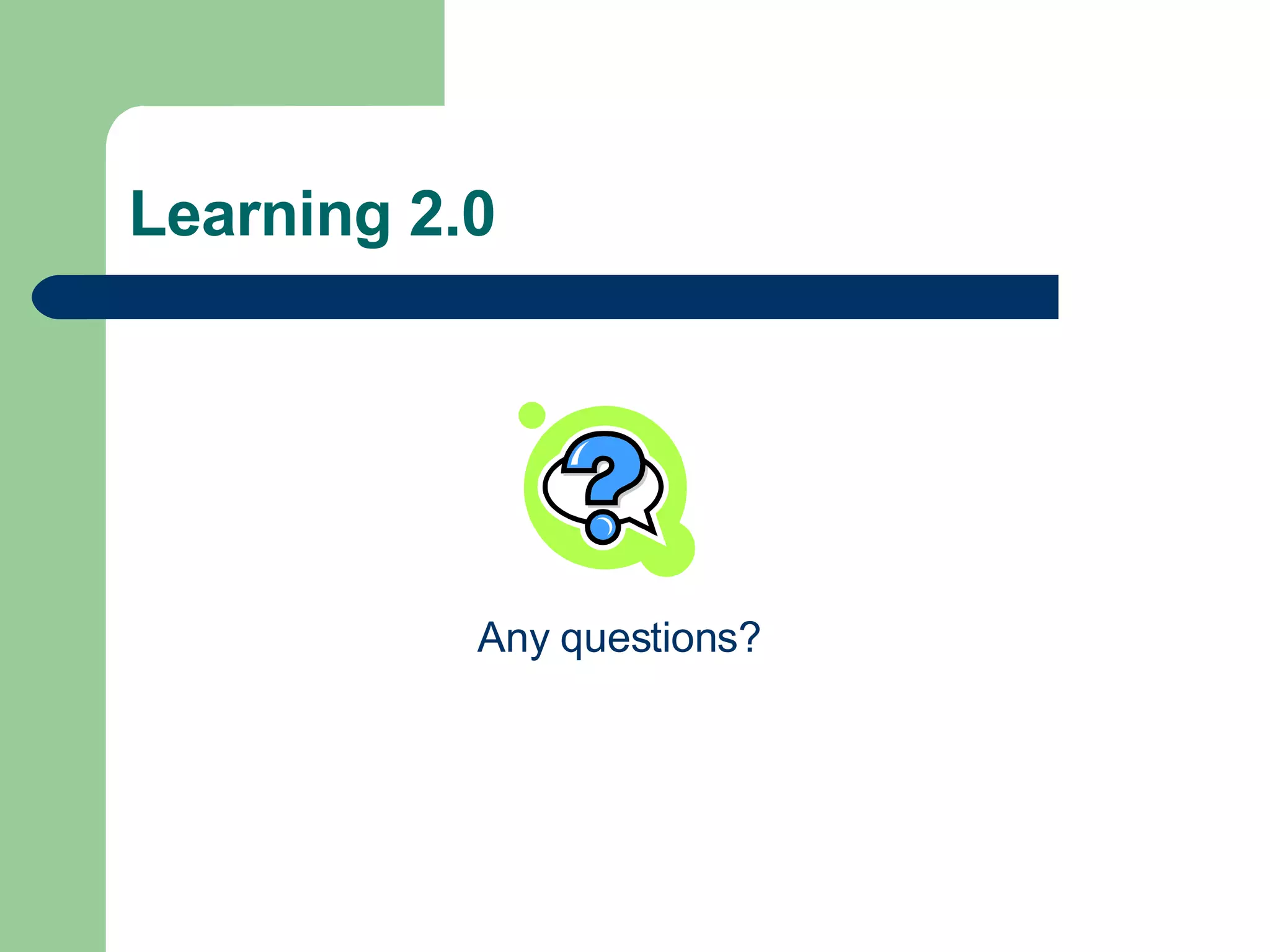 Learning 2.0 Any questions? 