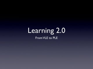 Learning 2.0
  From VLE to PLE