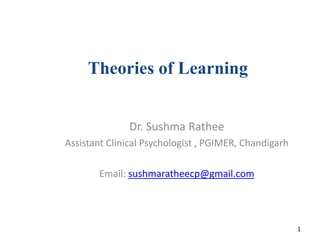 Theories of Learning
Dr. Sushma Rathee
Assistant Clinical Psychologist , PGIMER, Chandigarh
Email: sushmaratheecp@gmail.com
1
 