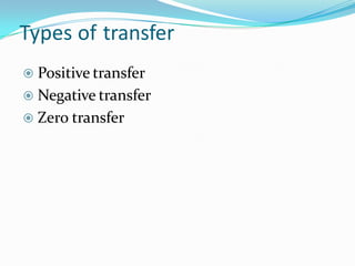 Types of transfer
 Positive transfer
 Negative transfer
 Zero transfer
 
