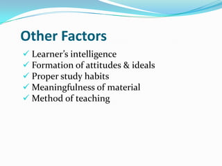 Other Factors
 Learner’s intelligence
 Formation of attitudes & ideals
 Proper study habits
 Meaningfulness of material
 Method of teaching
 