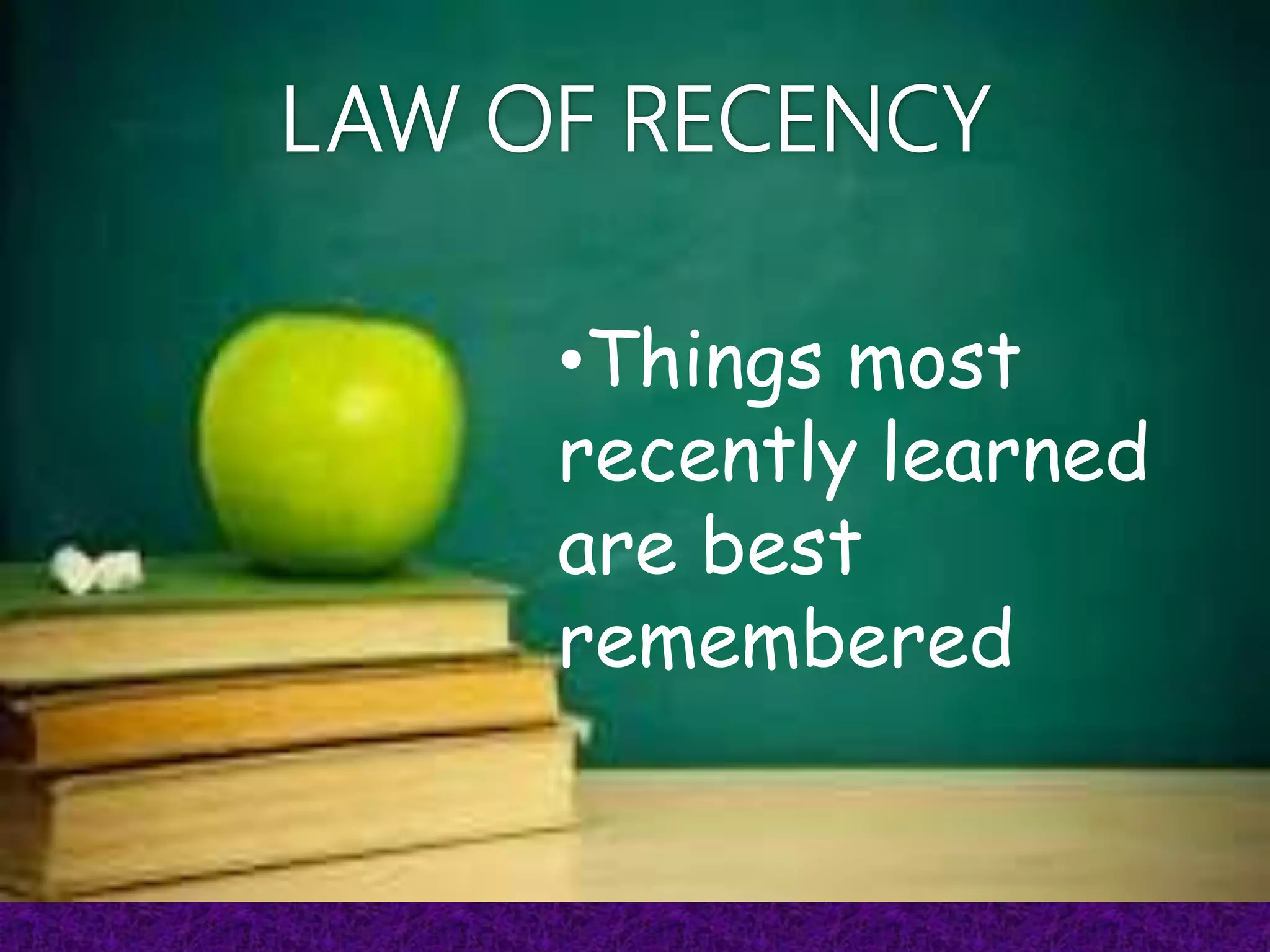 LAW OF RECENCY
•Things most
recently learned
are best
remembered
 