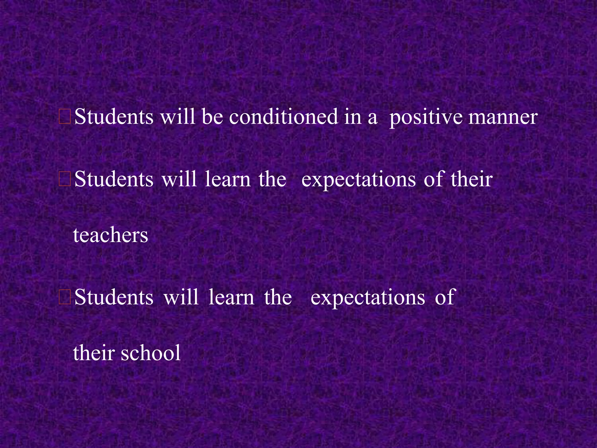 Students will be conditioned in a positive manner
Students will learn the expectations of their
teachers
Students will learn the expectations of
their school
 