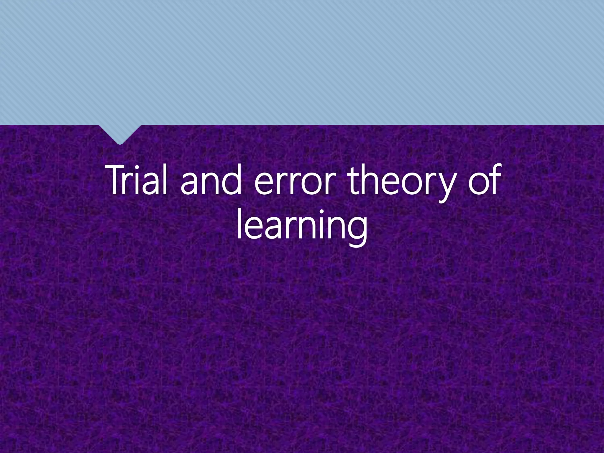 Trial and error theory of
learning
 