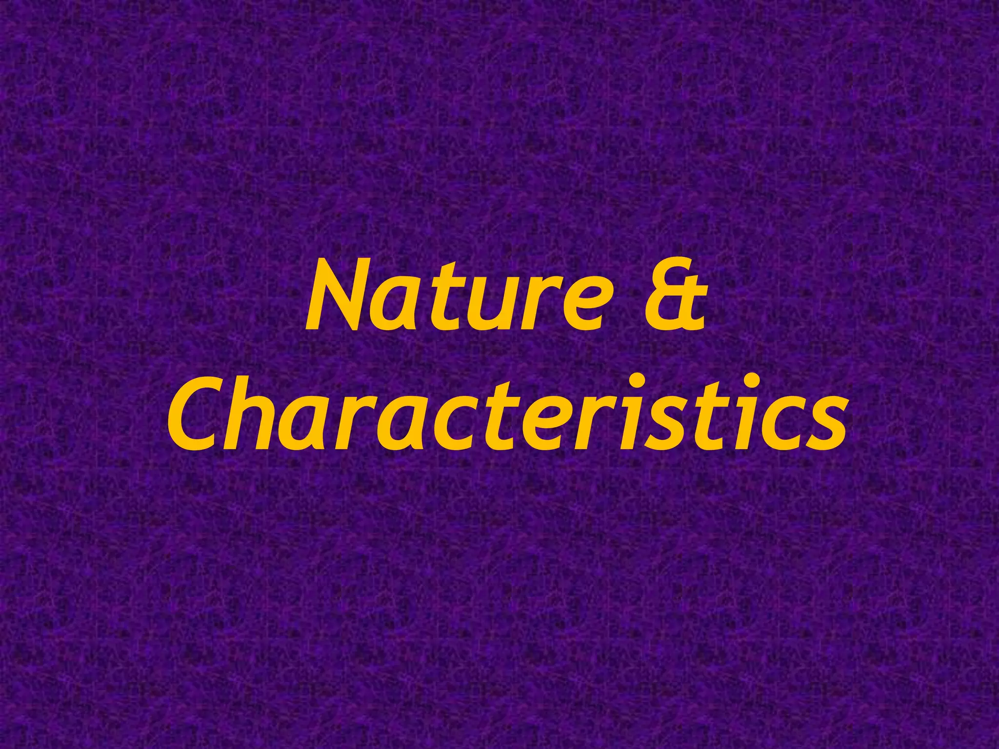 Nature &
Characteristics
 