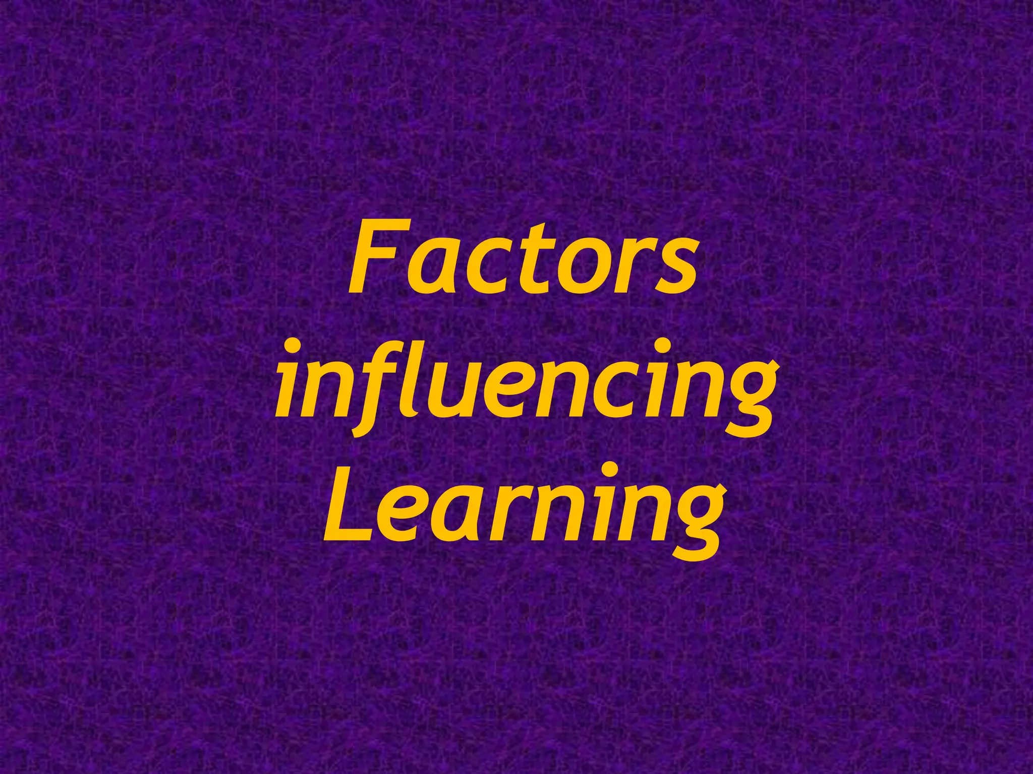 Factors
influencing
Learning
 