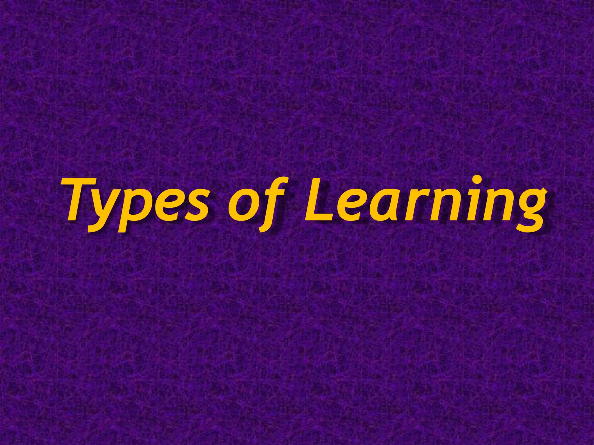 Types of Learning
 