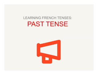LEARNING FRENCH TENSES:

PAST TENSE

 