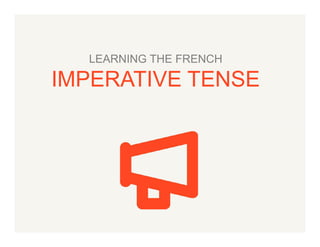 LEARNING THE FRENCH

IMPERATIVE TENSE

 