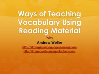 Ways of Teaching
Vocabulary Using
Reading Material
With

Andrew Weiler
http://strategiesinlanguagelearning.com
http://languagelearningunlocked.com

 