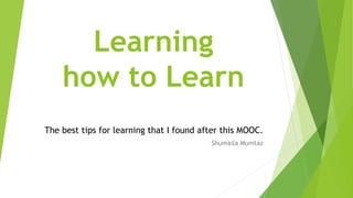 Learning
how to Learn
The best tips for learning that I found after this MOOC.
Shumaila Mumtaz
 