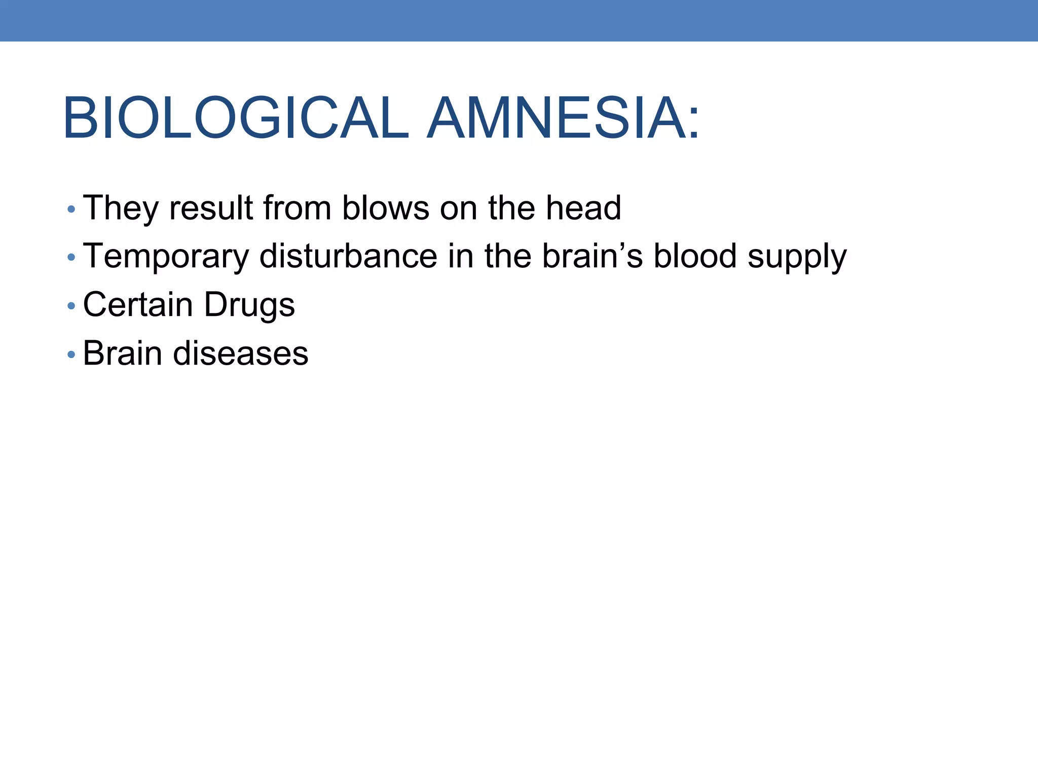 BIOLOGICAL AMNESIA:
• They result from blows on the head
• Temporary disturbance in the brain’s blood supply
• Certain Drugs
• Brain diseases
 