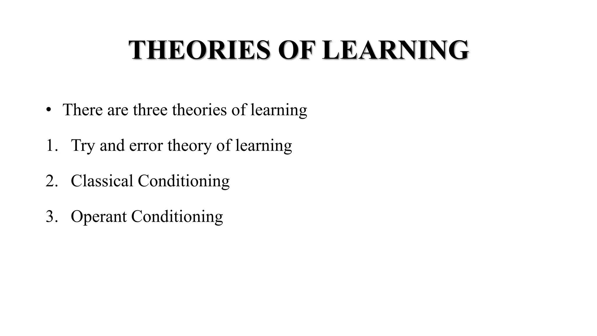 THEORIES OF LEARNING
• There are three theories of learning
1. Try and error theory of learning
2. Classical Conditioning
3. Operant Conditioning
 