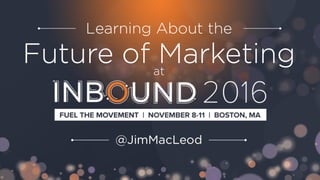 Learn About the Future of Marketing at INBOUND 2016 by Jim MacLeod
 