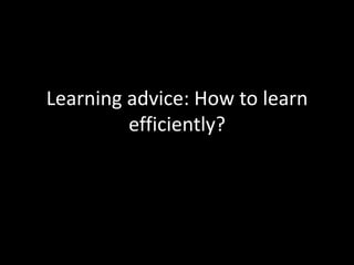 Learning advice: How to learn
efficiently?
 