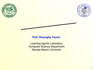Learning Agents Learning Agents Laboratory Computer Science Department George Mason University Prof. Gheorghe Tecuci 