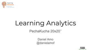 Learning Analytics
PechaKucha 20x20’’
Daniel Amo
@danielamof
 