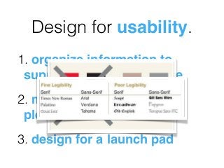 Design for usability.
1. organize information to
support its meaning & use
2. make it aesthetically
pleasing!
3. design for a launch pad
 
