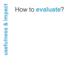 How to evaluate?
usefulness&impact
 