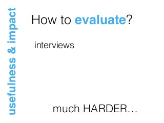 How to evaluate?
usefulness&impact
interviews
much HARDER…
 