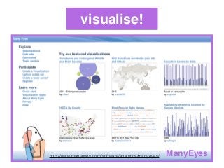 visualise!
ManyEyeshttp://www.manyeyes.com/software/analytics/manyeyes/
 