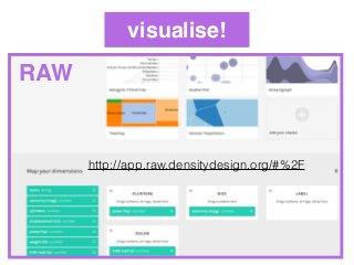 visualise!
ManyEyeshttp://www.manyeyes.com/software/analytics/manyeyes/
RAW
http://app.raw.densitydesign.org/#%2F
 