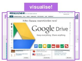 visualise!
ManyEyeshttp://www.manyeyes.com/software/analytics/manyeyes/
RAW
http://app.raw.densitydesign.org/#%2F
video: http://www.ted.com/talks/
hans_rosling_shows_the_best_stats_you_ve_ever_seen
http://www.gapminder.org/
 