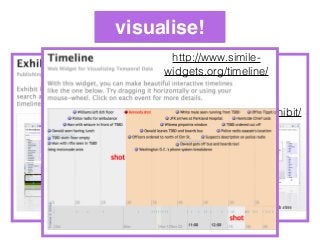 visualise!
http://www.simile-widgets.org/exhibit/
http://www.simile-
widgets.org/timeline/
 
