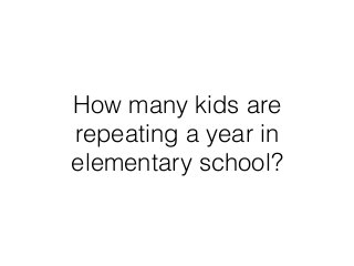 How many kids are
repeating a year in
elementary school?
 