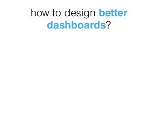 how to design better
dashboards?
 