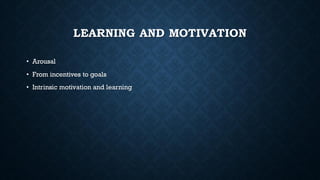 LEARNING AND MOTIVATION
• Arousal
• From incentives to goals
• Intrinsic motivation and learning
 