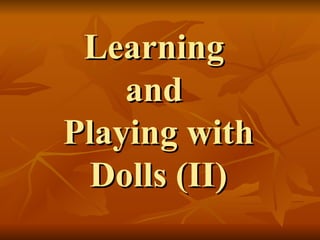 Learning  and  Playing with Dolls (II) 