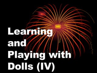 Learning  and  Playing with Dolls (IV) 