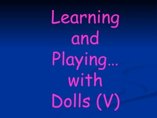 Learning and Playing… with Dolls (V) 