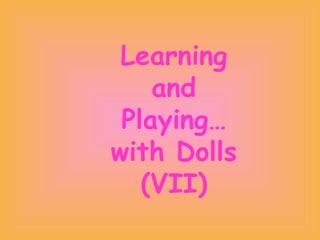 Learning and Playing… with Dolls (VII) 