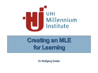 Creating an MLE for Learning Dr Wolfgang Greller 